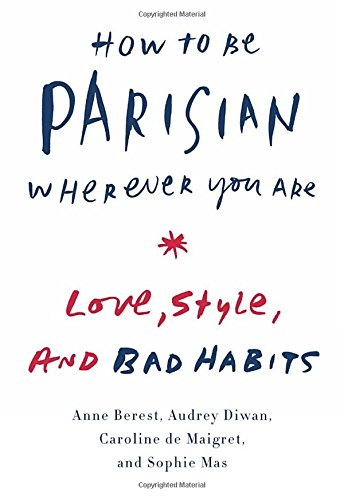 How to Be Parisian Wherever You Are: Love, Style, and Bad Habits