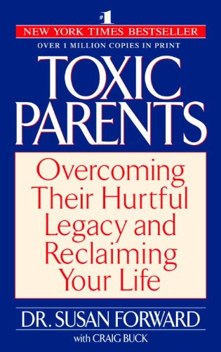 Toxic Parents: Overcoming Their Hurtful Legacy and Reclaiming Your Life