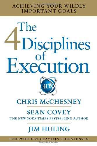 The 4 Disciplines of Execution: Achieving Your Wildly Important Goals