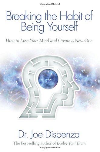 Breaking The Habit of Being Yourself: How to Lose Your Mind and Create a New One