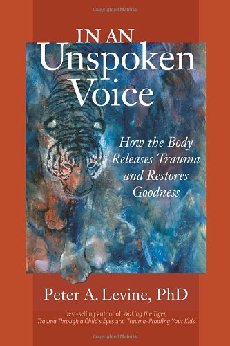 In an Unspoken Voice: How the Body Releases Trauma and Restores Goodness