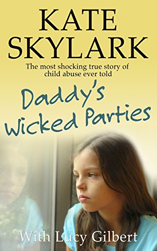 Daddy’s Wicked Parties: The Most Shocking True Story of Child Abuse Ever Told (Skylark Child Abuse True Stories Book 2)