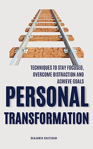 Personal Transformation: Techniques to Stay Focused, Overcome Distractions, and Achieve Goals