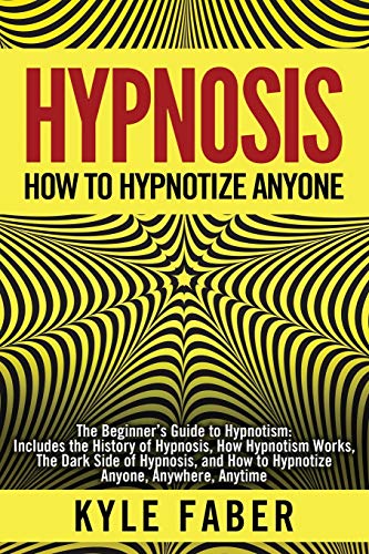 Hypnosis – How to Hypnotize Anyone: The Beginner’s Guide to Hypnotism – Includes the History of Hypnosis, How Hypnotism Works, The Dark Side of Hypnosis, and How to Hypnotize Anyone, Anywhere, Anytime