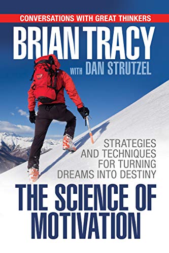 The Science of Motivation: Strategies & Techniques for Turning Dreams into Destiny