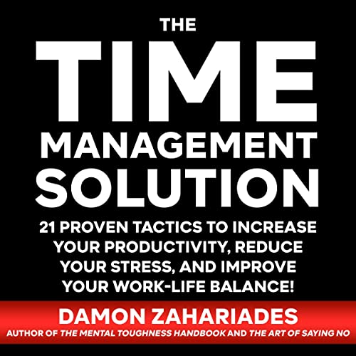 The Time Management Solution: 21 Proven Tactics to Increase Your Productivity, Reduce Your Stress, and Improve Your Work-Life Balance!